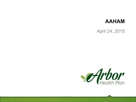 AAHAM April 24, 2015. Member Access Member access to any PCP/Specialist in network –No referral necessary –Don’t have to see PCP on card –Member can call.