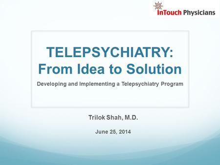 TELEPSYCHIATRY: From Idea to Solution Developing and Implementing a Telepsychiatry Program Trilok Shah, M.D. June 25, 2014.