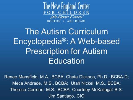 The Autism Curriculum Encyclopedia ® : A Web-based Prescription for Autism Education Renee Mansfield, M.A., BCBA; Chata Dickson, Ph.D., BCBA-D; Meca Andrade,