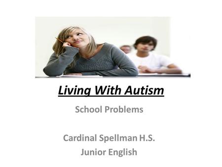 Living With Autism School Problems Cardinal Spellman H.S. Junior English.