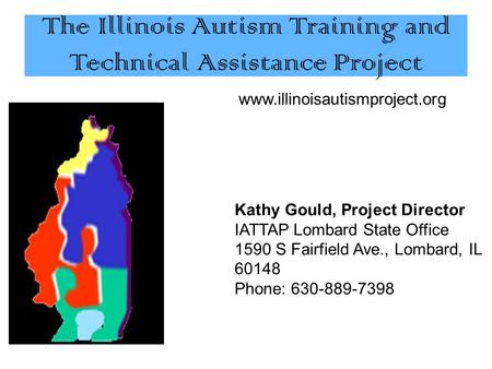 The Illinois Autism Training and Technical Assistance Project www.illinoisautismproject.org Kathy Gould, Project Director IATTAP Lombard State Office 1590.