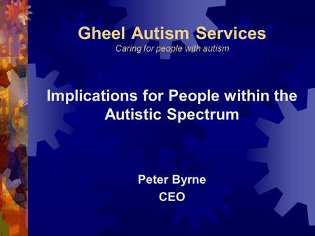 Gheel Autism Services Caring for people with autism Implications for People within the Autistic Spectrum Peter Byrne CEO.