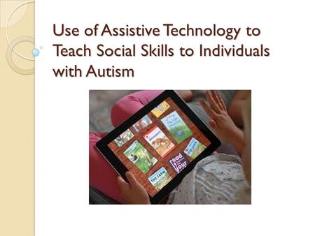 Use of Assistive Technology to Teach Social Skills to Individuals with Autism.