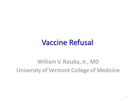 Vaccine Refusal William V. Raszka, Jr., MD University of Vermont College of Medicine 1.