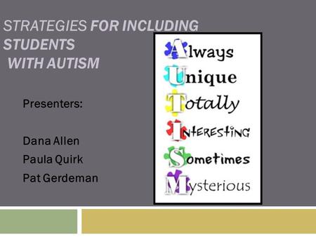 STRATEGIES FOR INCLUDING STUDENTS WITH AUTISM Presenters: Dana Allen Paula Quirk Pat Gerdeman.