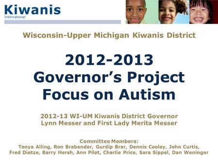 Wisconsin-Upper Michigan Kiwanis District 2012-2013 Governor’s Project Focus on Autism 2012-13 WI-UM Kiwanis District Governor Lynn Messer and First Lady.