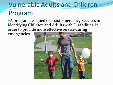 Vulnerable Adults and Children Program A program designed to assist Emergency Services in identifying Children and Adults with Disabilities, in order to.