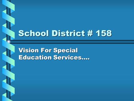 School District # 158 Vision For Special Education Services….