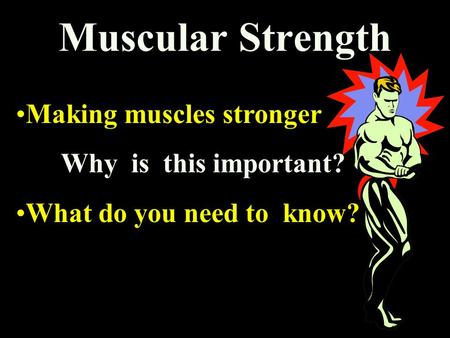 Muscular Strength Making muscles stronger Why is this important? What do you need to know?