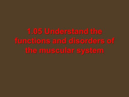 1.05 Understand the functions and disorders of the muscular system.