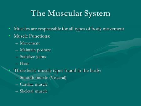 The Muscular System Muscles are responsible for all types of body movement Muscle Functions: Movement Maintain posture Stabilize joints Heat Three basic.