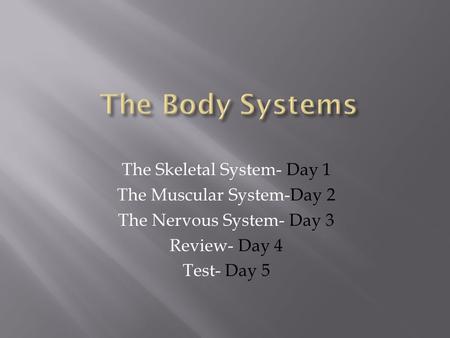 The Skeletal System- Day 1 The Muscular System-Day 2 The Nervous System- Day 3 Review- Day 4 Test- Day 5.