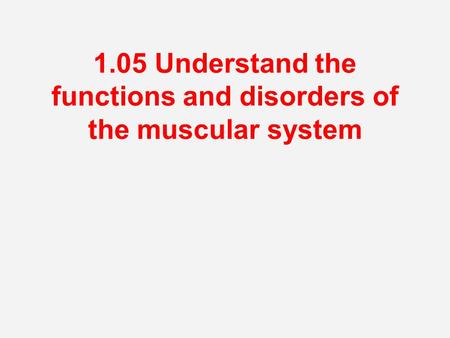 1.05 Understand the functions and disorders of the muscular system