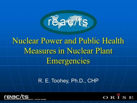 Nuclear Power and Public Health Measures in Nuclear Plant Emergencies R. E. Toohey, Ph.D., CHP.