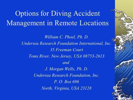 Options for Diving Accident Management in Remote Locations William C. Phoel, Ph. D. Undersea Research Foundation International, Inc. 35 Freeman Court Toms.