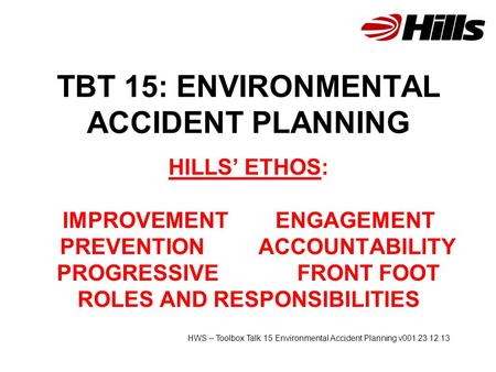 TBT 15: ENVIRONMENTAL ACCIDENT PLANNING HILLS’ ETHOS: IMPROVEMENT ENGAGEMENT PREVENTION ACCOUNTABILITY PROGRESSIVE FRONT FOOT ROLES AND RESPONSIBILITIES.