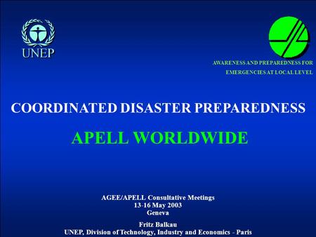 AGEE/APELL Consultative Meetings 13-16 May 2003 Geneva Fritz Balkau UNEP, Division of Technology, Industry and Economics - Paris AWARENESS AND PREPAREDNESS.