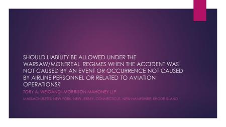 SHOULD LIABILITY BE ALLOWED UNDER THE WARSAW/MONTREAL REGIMES WHEN THE ACCIDENT WAS NOT CAUSED BY AN EVENT OR OCCURRENCE NOT CAUSED BY AIRLINE PERSONNEL.