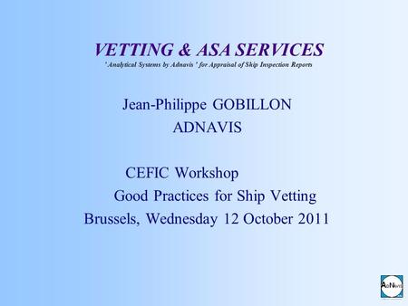 VETTING & ASA SERVICES ' Analytical Systems by Adnavis ’ for Appraisal of Ship Inspection Reports Jean-Philippe GOBILLON ADNAVIS CEFIC Workshop Good Practices.