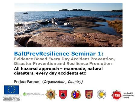 Www.msb.se/baltprevresilience BaltPrevResilience Seminar 1: Evidence Based Every Day Accident Prevention, Disaster Prevention and Resilience Promotion.