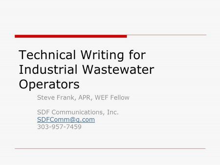 Technical Writing for Industrial Wastewater Operators Steve Frank, APR, WEF Fellow SDF Communications, Inc. 303-957-7459.