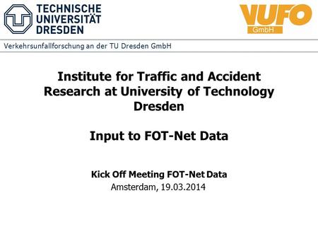 Verkehrsunfallforschung an der TU Dresden GmbH Institute for Traffic and Accident Research at University of Technology Dresden Input to FOT-Net Data Kick.