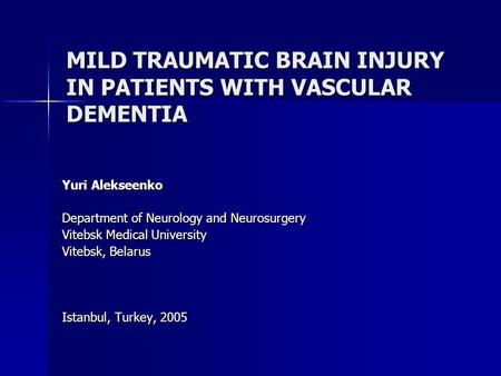 MILD TRAUMATIC BRAIN INJURY IN PATIENTS WITH VASCULAR DEMENTIA Yuri Alekseenko Department of Neurology and Neurosurgery Vitebsk Medical University Vitebsk,