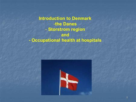 1 Introduction to Denmark -the Danes - Storstrom region and - Occupational health at hospitals.