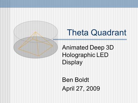 Theta Quadrant Animated Deep 3D Holographic LED Display Ben Boldt April 27, 2009.