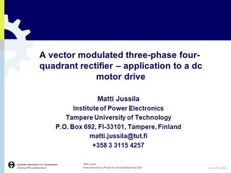 Institute of Power Electronics 1 Matti Jussila Nordic Workshop on Power and Industrial Electronics 2004 June 15 th, 2004 A vector modulated three-phase.