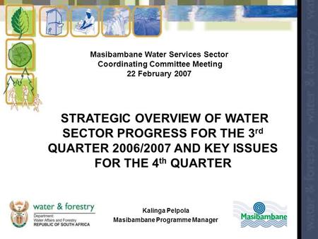 Masibambane Water Services Sector Coordinating Committee Meeting 22 February 2007 STRATEGIC OVERVIEW OF WATER SECTOR PROGRESS FOR THE 3 rd QUARTER 2006/2007.