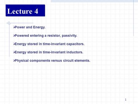 1 Lecture 4  Power and Energy.  Powered entering a resistor, passivity.  Energy stored in time-invariant capacitors.  Energy stored in time-invariant.