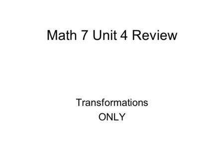 Math 7 Unit 4 Review Transformations ONLY. 1. If you reflect point A(-2, -3) over the x-axis what quadrant will A’ be located in after the reflection?