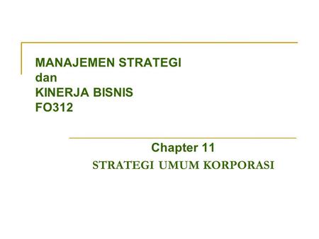 MANAJEMEN STRATEGI dan KINERJA BISNIS FO312 Chapter 11 STRATEGI UMUM KORPORASI.