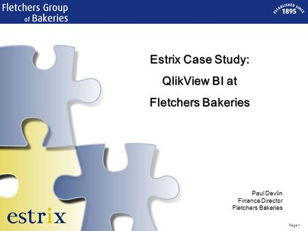 Page 1 Lausanne Zürich Paris Lyon Manchester Edinburgh Barcelona Milano Santiago Estrix Case Study: QlikView BI at Fletchers Bakeries Paul Devlin Finance.