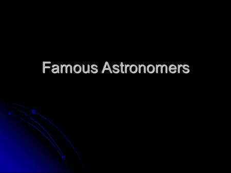 Famous Astronomers. Ptolemy Thought the Earth was at the center of the universe and that the other planets revolved around it (GEOcentric model) Thought.