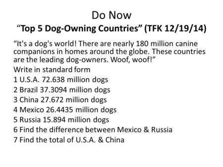 Do Now “Top 5 Dog-Owning Countries” (TFK 12/19/14) “It's a dog's world! There are nearly 180 million canine companions in homes around the globe. These.