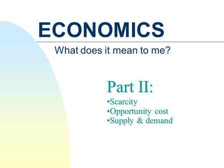 ECONOMICS What does it mean to me? Part II: ScarcityScarcity Opportunity costOpportunity cost Supply & demandSupply & demand.