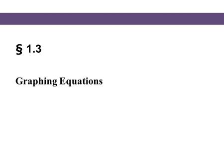 § 1.3 Graphing Equations. Blitzer, Intermediate Algebra, 5e – Slide #2 Section 1.3 The Rectangular Coordinate System In the rectangular coordinate system,