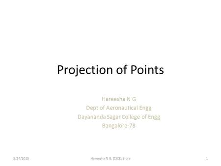 Projection of Points Hareesha N G Dept of Aeronautical Engg Dayananda Sagar College of Engg Bangalore-78 5/24/20151Hareesha N G, DSCE, Blore.