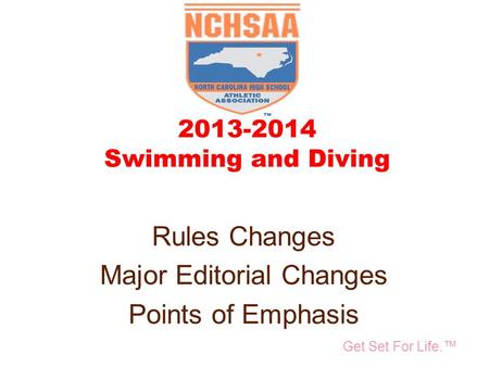 Take Part. Get Set For Life.™ National Federation of State High School Associations 2013-2014 Swimming and Diving Rules Changes Major Editorial Changes.