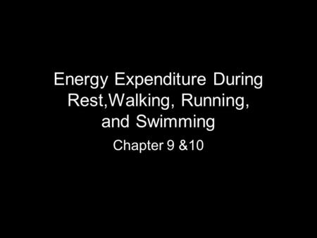 Energy Expenditure During Rest,Walking, Running, and Swimming Chapter 9 &10.