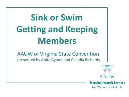 Sink or Swim Getting and Keeping Members AAUW of Virginia State Convention presented by Anita Aymer and Claudia Richards.