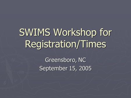 SWIMS Workshop for Registration/Times Greensboro, NC September 15, 2005.