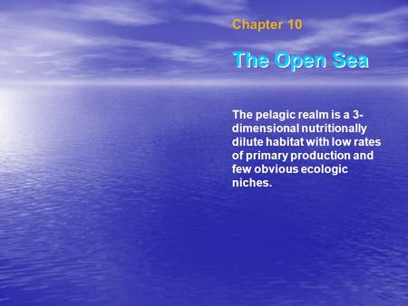 Chapter 10 The Open Sea The pelagic realm is a 3- dimensional nutritionally dilute habitat with low rates of primary production and few obvious ecologic.