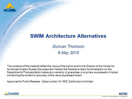 © 2010 The MITRE Corporation. All rights reserved. SWIM Architecture Alternatives Duncan Thomson 6 May 2010 The contents of this material reflect the views.