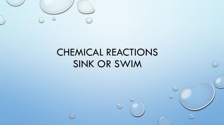 CHEMICAL REACTIONS SINK OR SWIM. RULES: STUDENTS WILL BE PLACED INTO 2 GROUPS. EACH GROUP WILL NEED A SPOKESPERSON (THIS IS THE ONLY PERSON WHO MAY SAY.