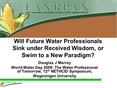 Will Future Water Professionals Sink under Received Wisdom, or Swim to a New Paradigm? Douglas J Merrey World Water Day 2008: The Water Professional of.