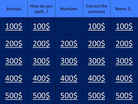 100$ 200$ 300$ 400$ 500$ Animals How do you spell…? Numbers