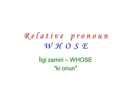 R e l a t i v e p r o n o u n W H O S E İlgi zamiri – WHOSE “ki onun”